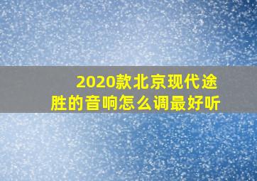 2020款北京现代途胜的音响怎么调最好听