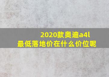 2020款奥迪a4l最低落地价在什么价位呢