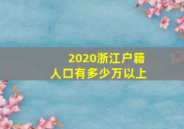 2020浙江户籍人口有多少万以上