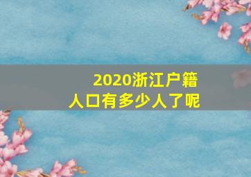 2020浙江户籍人口有多少人了呢