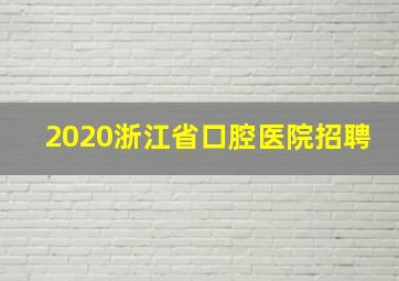 2020浙江省口腔医院招聘