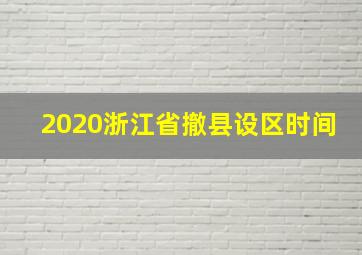 2020浙江省撤县设区时间