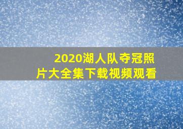 2020湖人队夺冠照片大全集下载视频观看