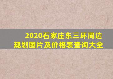 2020石家庄东三环周边规划图片及价格表查询大全