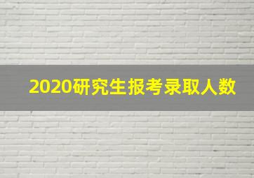 2020研究生报考录取人数