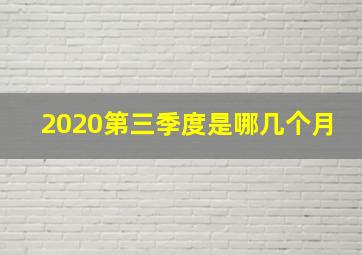 2020第三季度是哪几个月