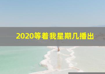 2020等着我星期几播出