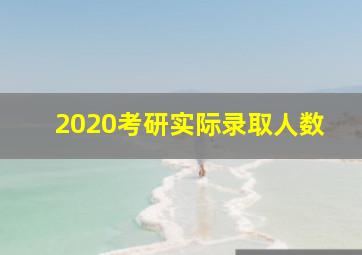 2020考研实际录取人数