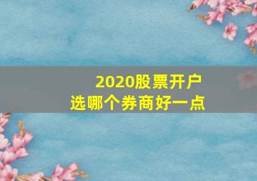 2020股票开户选哪个券商好一点