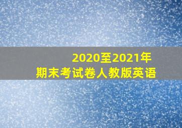 2020至2021年期末考试卷人教版英语