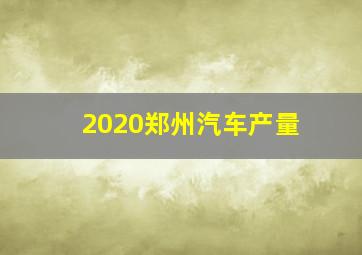 2020郑州汽车产量