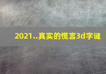 2021..真实的慌言3d字谜