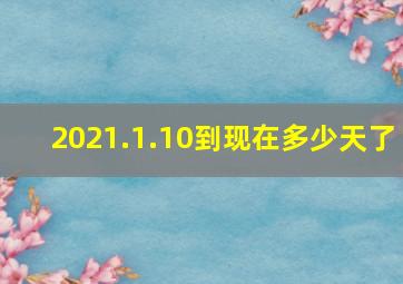 2021.1.10到现在多少天了