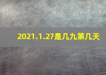 2021.1.27是几九第几天