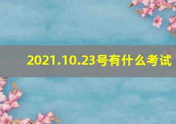 2021.10.23号有什么考试