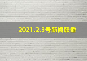 2021.2.3号新闻联播