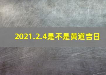 2021.2.4是不是黄道吉日