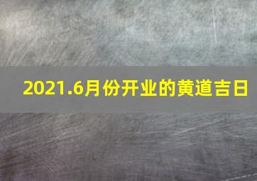 2021.6月份开业的黄道吉日