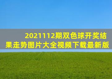 2021112期双色球开奖结果走势图片大全视频下载最新版