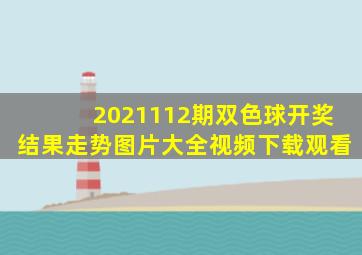 2021112期双色球开奖结果走势图片大全视频下载观看