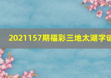 2021157期福彩三地太湖字谜