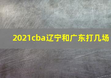 2021cba辽宁和广东打几场