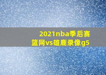 2021nba季后赛篮网vs雄鹿录像g5