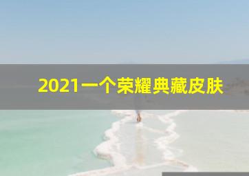 2021一个荣耀典藏皮肤