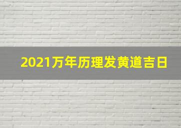 2021万年历理发黄道吉日