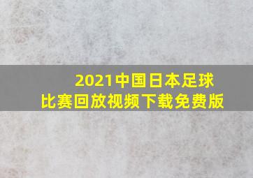 2021中国日本足球比赛回放视频下载免费版