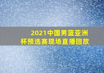 2021中国男篮亚洲杯预选赛现场直播回放