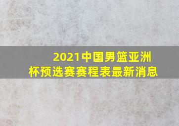 2021中国男篮亚洲杯预选赛赛程表最新消息