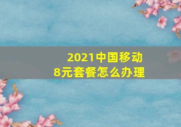 2021中国移动8元套餐怎么办理