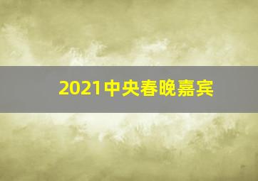 2021中央春晚嘉宾