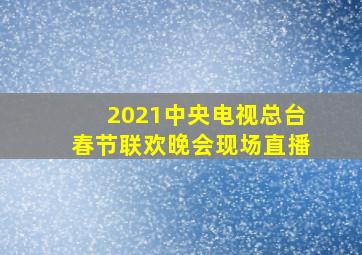 2021中央电视总台春节联欢晚会现场直播