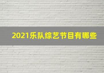 2021乐队综艺节目有哪些