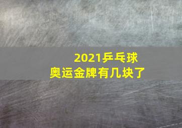 2021乒乓球奥运金牌有几块了