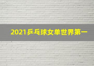 2021乒乓球女单世界第一