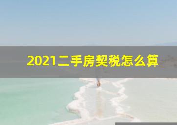 2021二手房契税怎么算