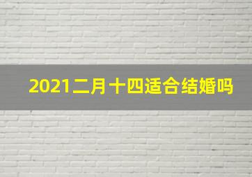 2021二月十四适合结婚吗