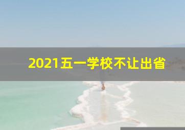 2021五一学校不让出省