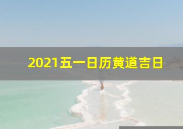 2021五一日历黄道吉日