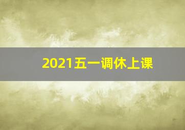 2021五一调休上课