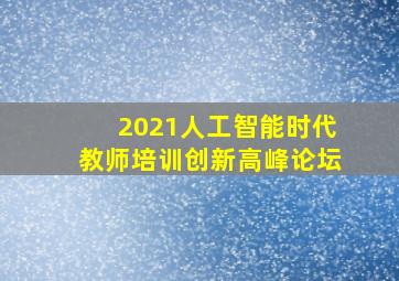 2021人工智能时代教师培训创新高峰论坛