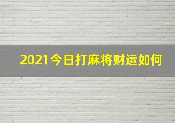 2021今日打麻将财运如何