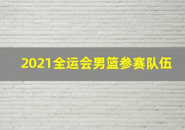 2021全运会男篮参赛队伍