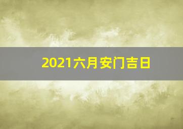 2021六月安门吉日