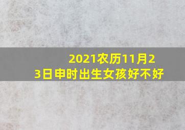 2021农历11月23日申时出生女孩好不好