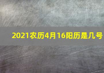 2021农历4月16阳历是几号