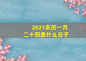 2021农历一月二十四是什么日子